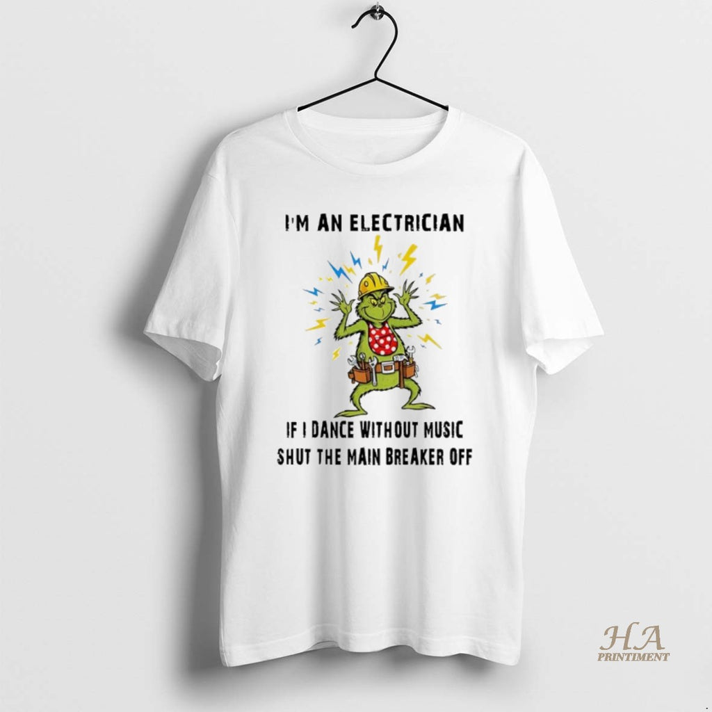 Official Grinch Christmas Im An Electrician If I Dance Without Music Shut The Main Breaker Shirt Hoodie Sweatshirt