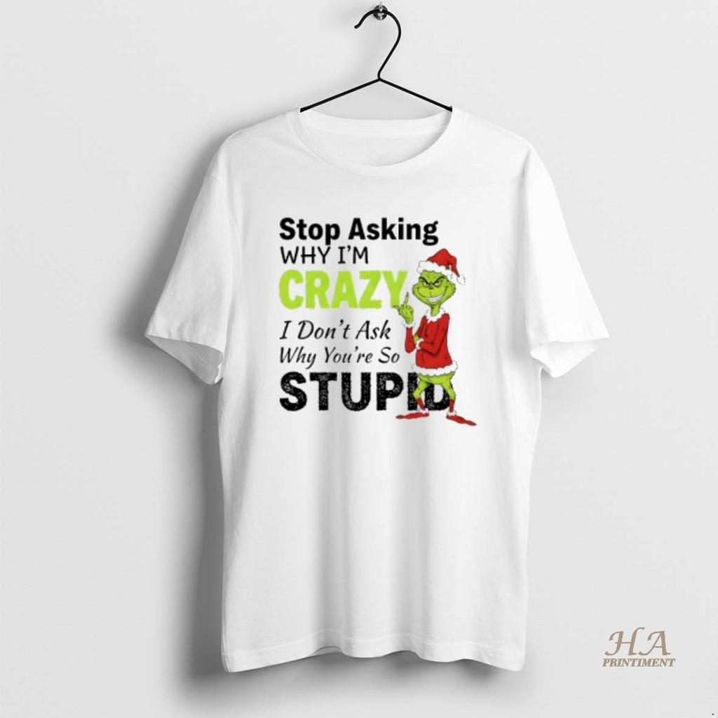 Official Grinch Christmas Stop Asking Why Im Crazy I Dont Ask Why Youre So Stupid Shirt Hoodie Sweatshirt | PurePodTees.com