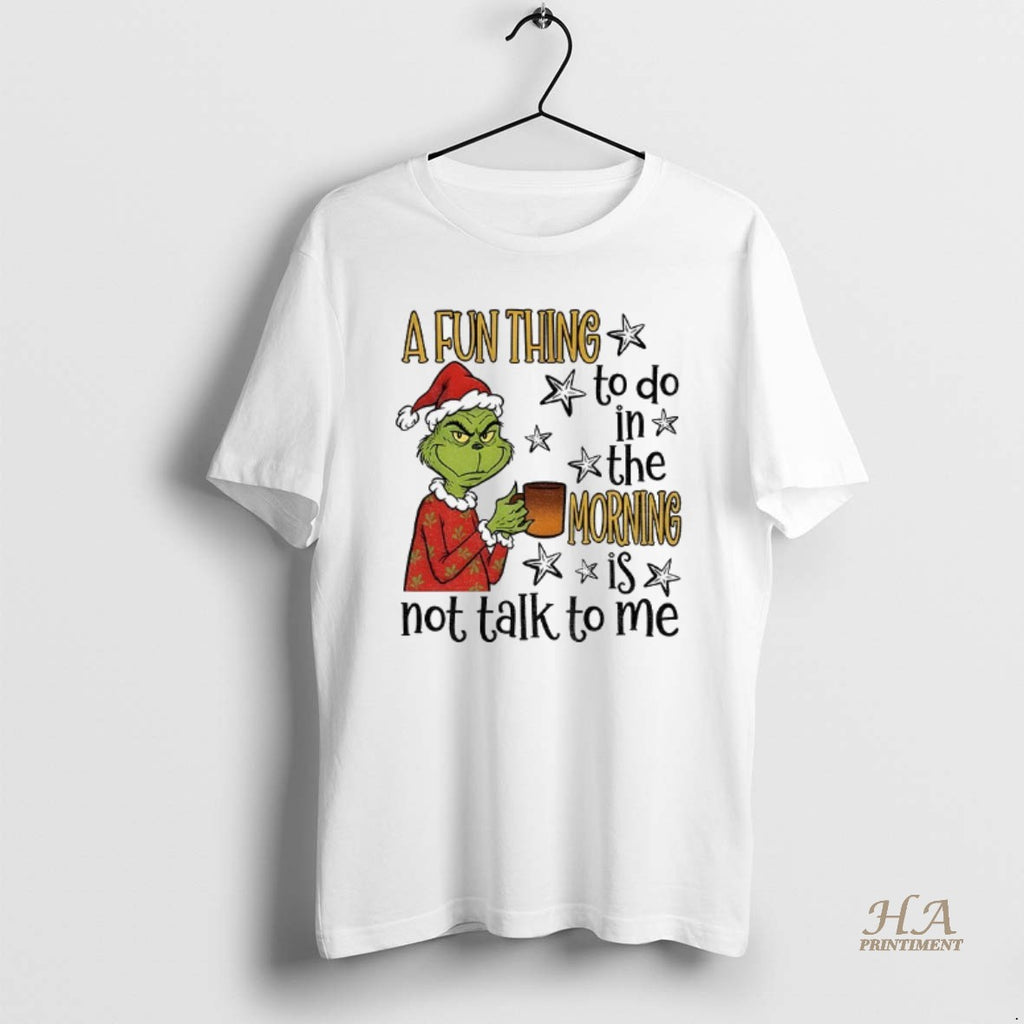Official Grinch Santa A Fun Thing To Do In The Morning Is Not Talk To Shirt Hoodie Sweatshirt | PurePodTees.com