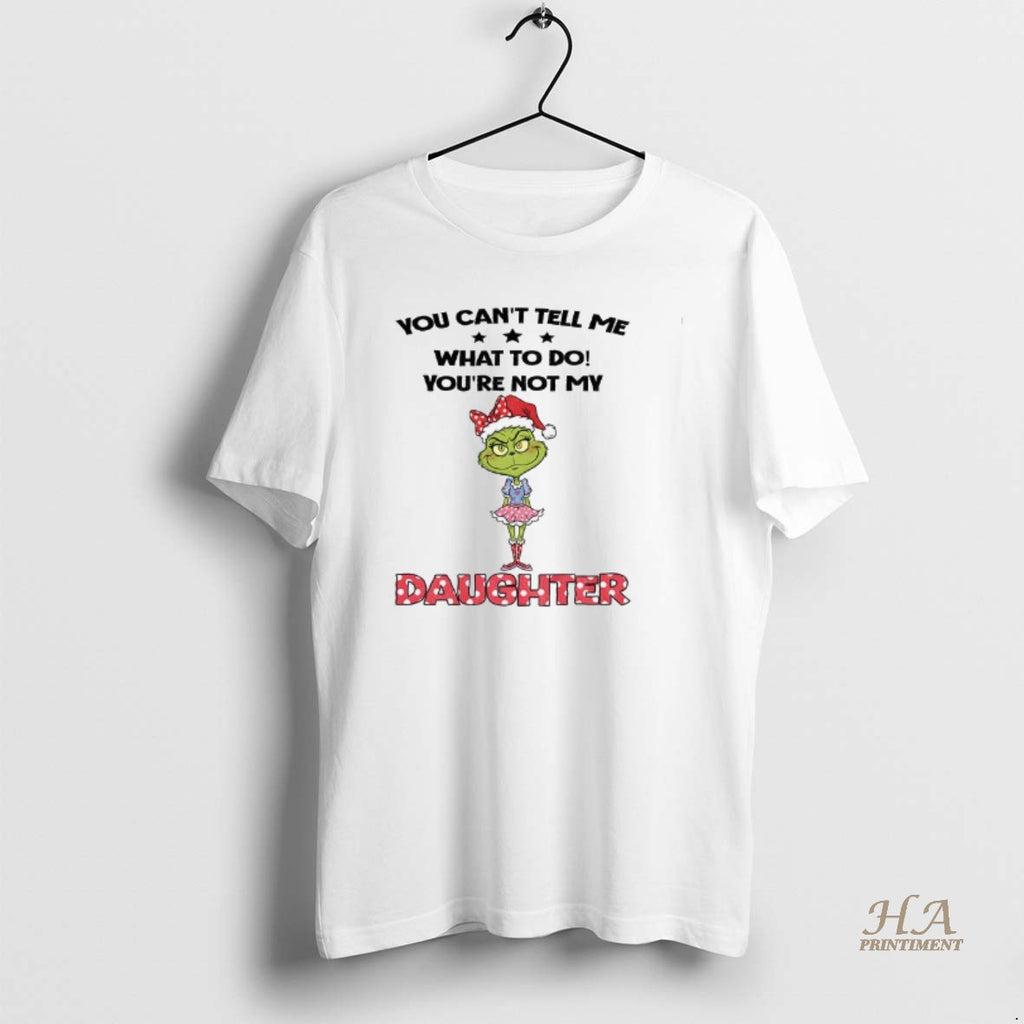 Official Grinch Santa Hat You Cant Tell Me What To Do Youre Not My Daughter Shirt Hoodie Sweatshirt | PurePodTees.com