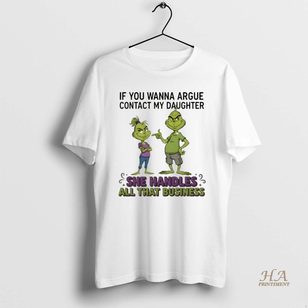 Official Grinch If You Wanna Argue Contact My Daughter She Handles All That Business Merry Shirt Hoodie Sweatshirt