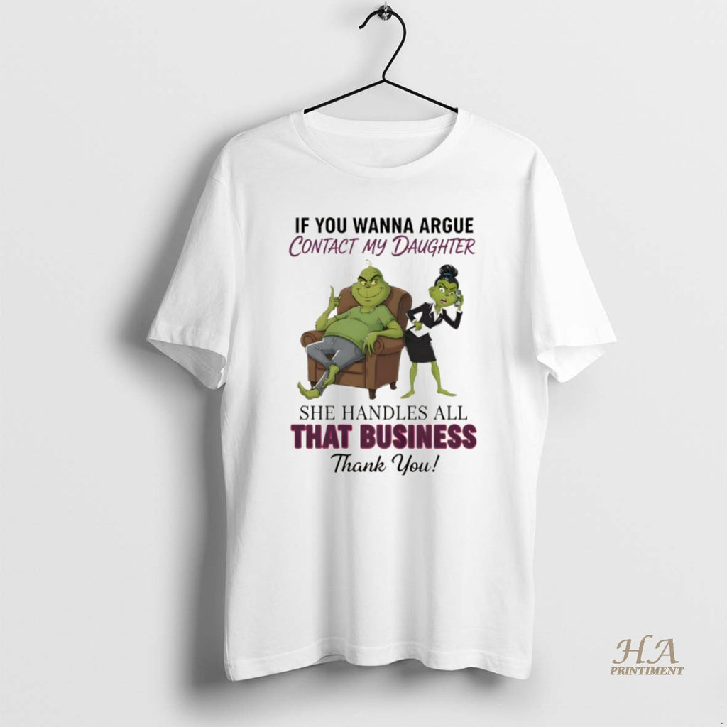 Official Grinch If You Wanna Argue Contact My Daughter She Handles All That Business Thank Shirt Hoodie Sweatshirt