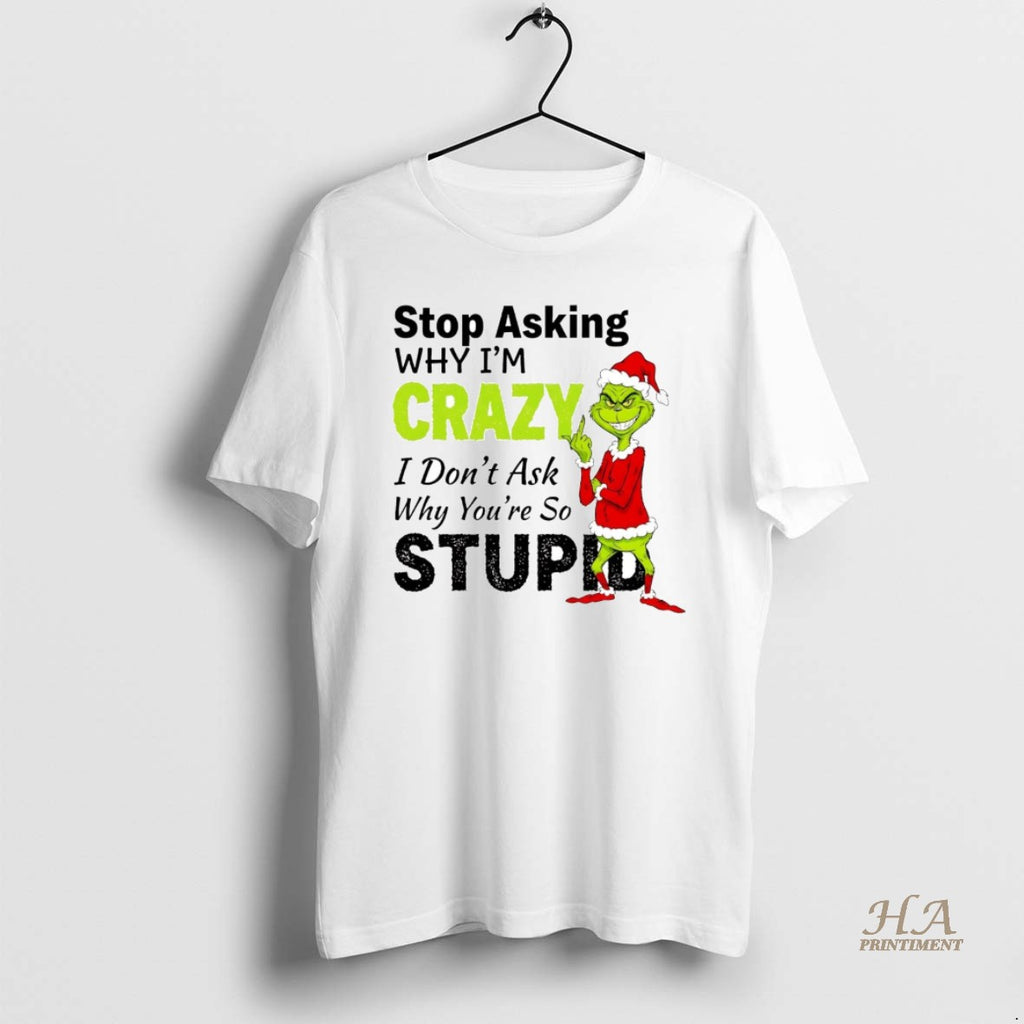Official Grinch Stop Asking Im Crazy I Dont Ask Why Youre Stupid Christmas Shirt Hoodie Sweatshirt | PurePodTees.com