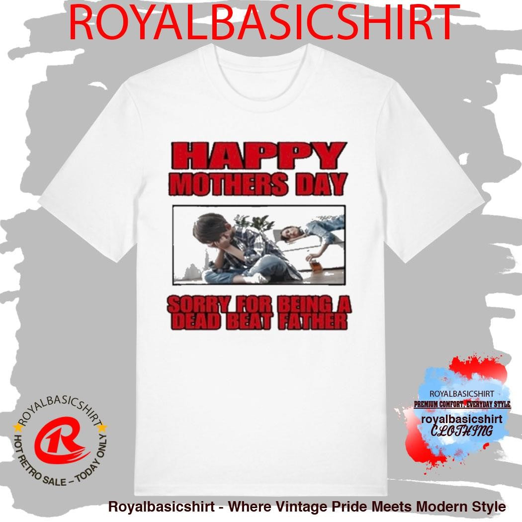 Happy Mothers Day Sorry For Being A Dead Beat Father Shirt