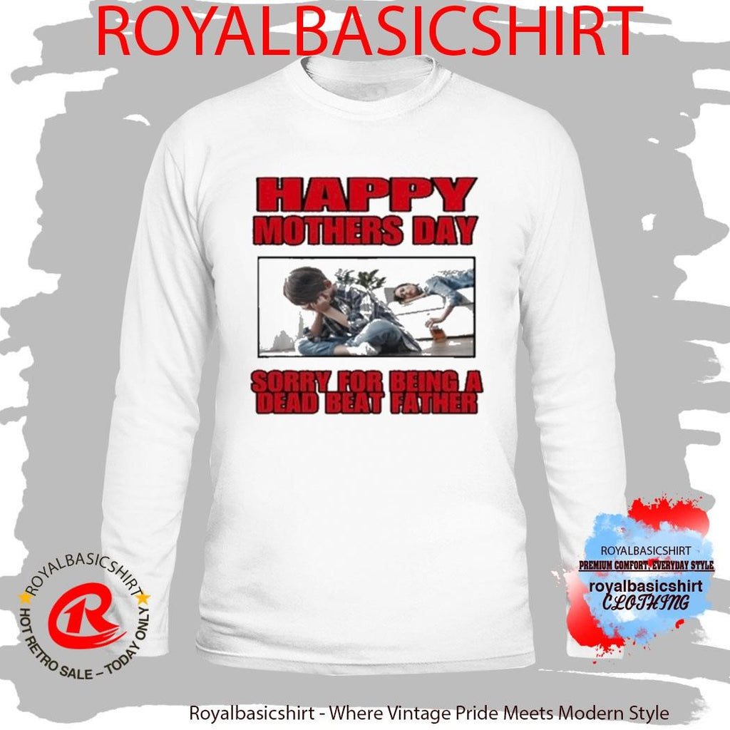 Happy Mothers Day Sorry For Being A Dead Beat Father Shirt