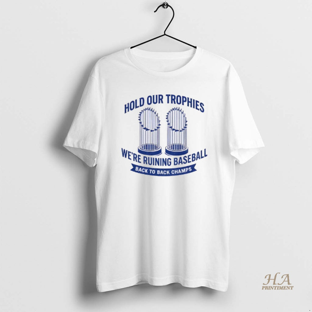 Official Hold Our Trophies Were Ruining Baseball Back To Back Champs Los Angeles Dodgers World Shirt Hoodie Sweatshirt