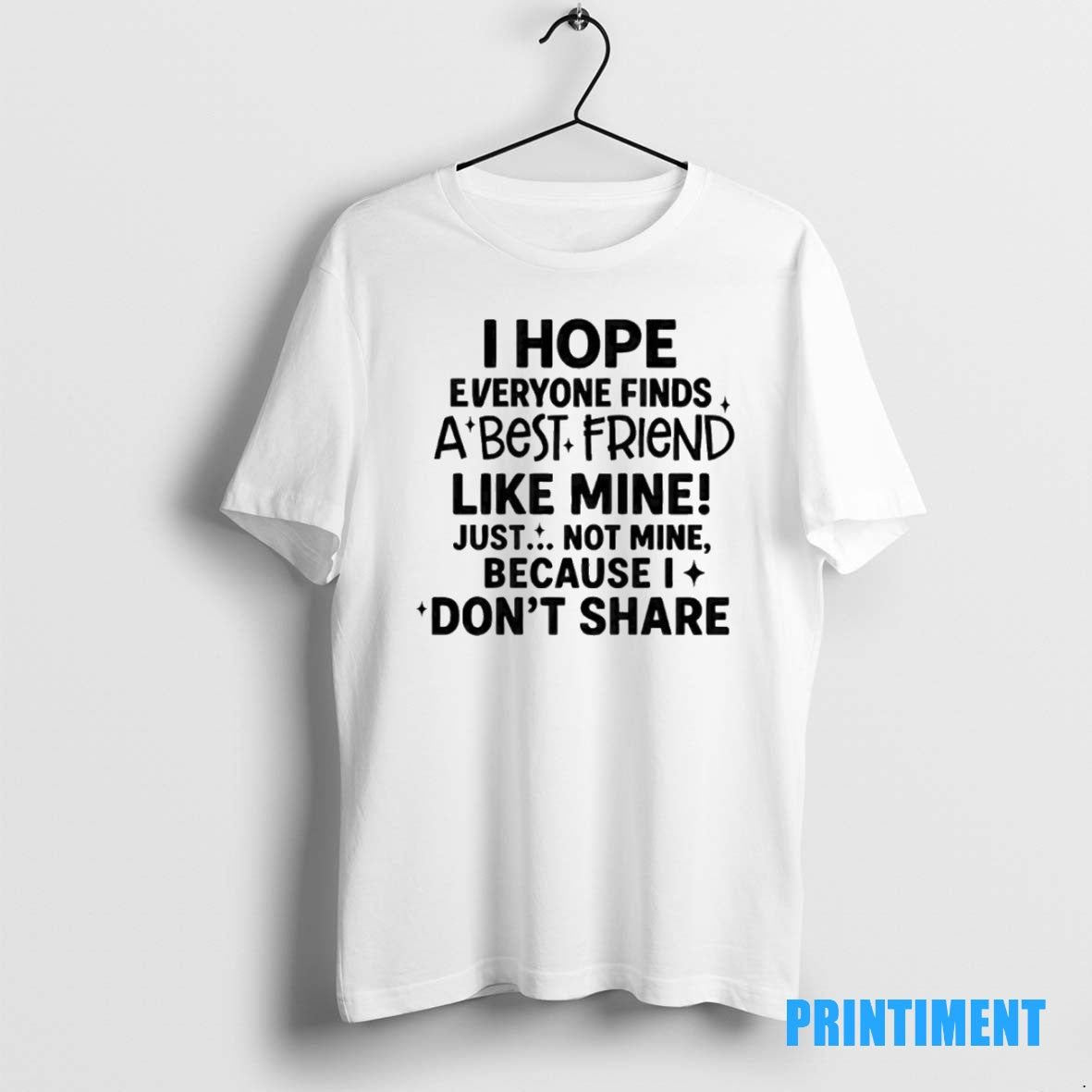 Official Hope Everyone Finds A Best Friend Like Mine Just Not Mine Because I Dont Shirt Hoodie Sweatshirt | PurePodTees.com