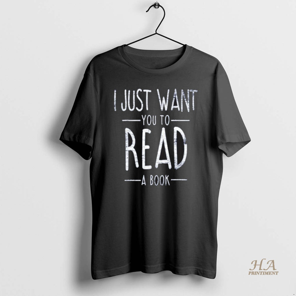 Official I Just Want You To Read A Book Shirt Hoodie Sweatshirt | PurePodTees.com