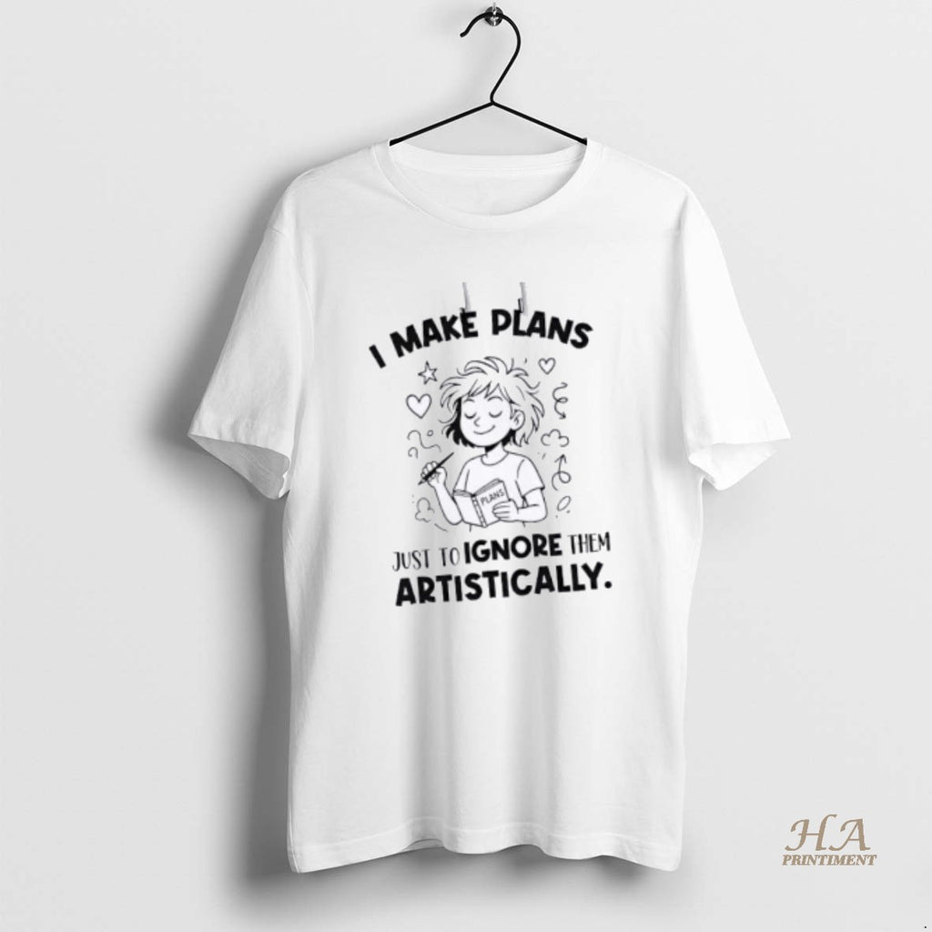 Official I Make Plans Plans Just To Ignore Them Artistically Shirt Hoodie Sweatshirt | PurePodTees.com