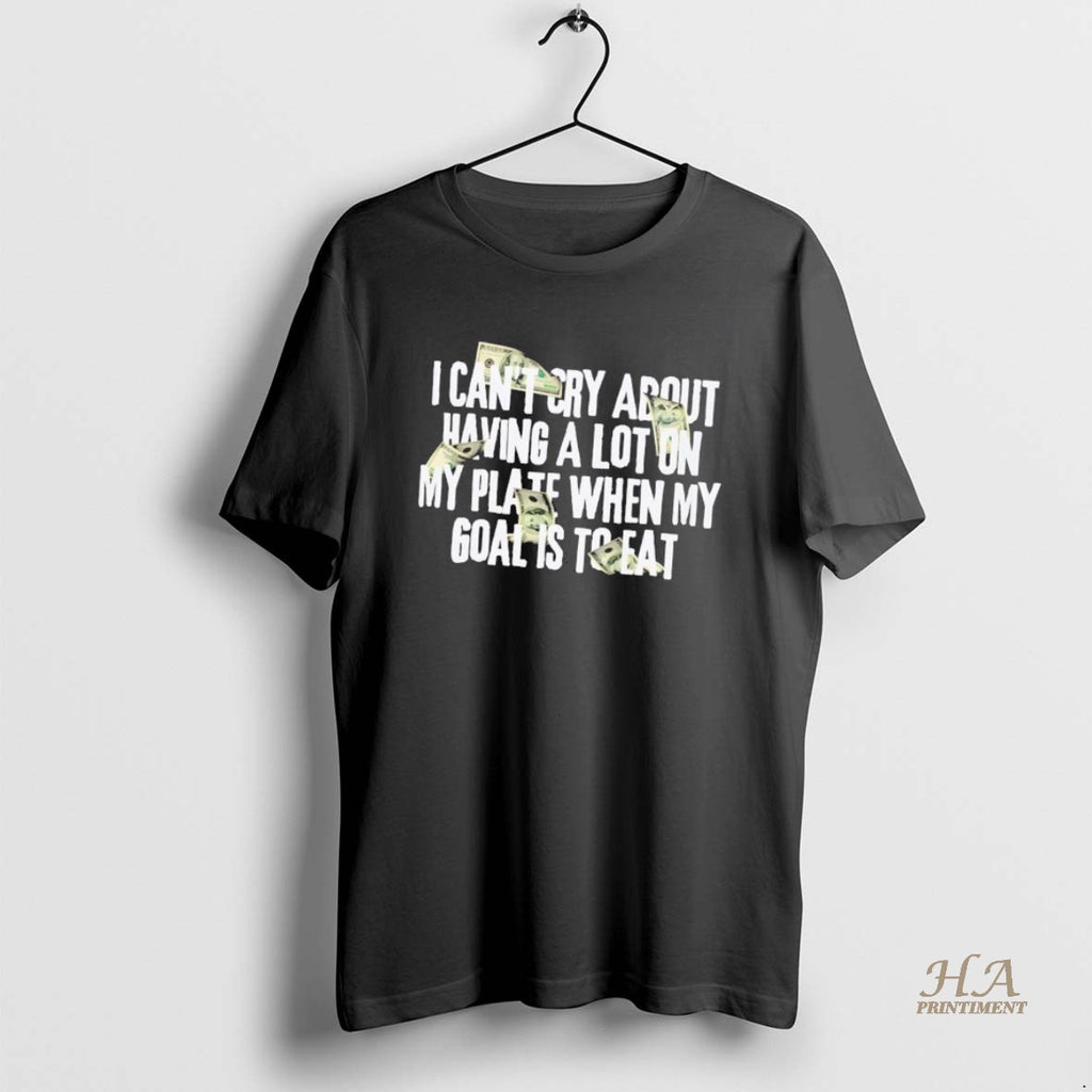 Official I Cant Cry About Having A Lot On My Plate When My Goal Is Shirt Hoodie Sweatshirt | PurePodTees.com