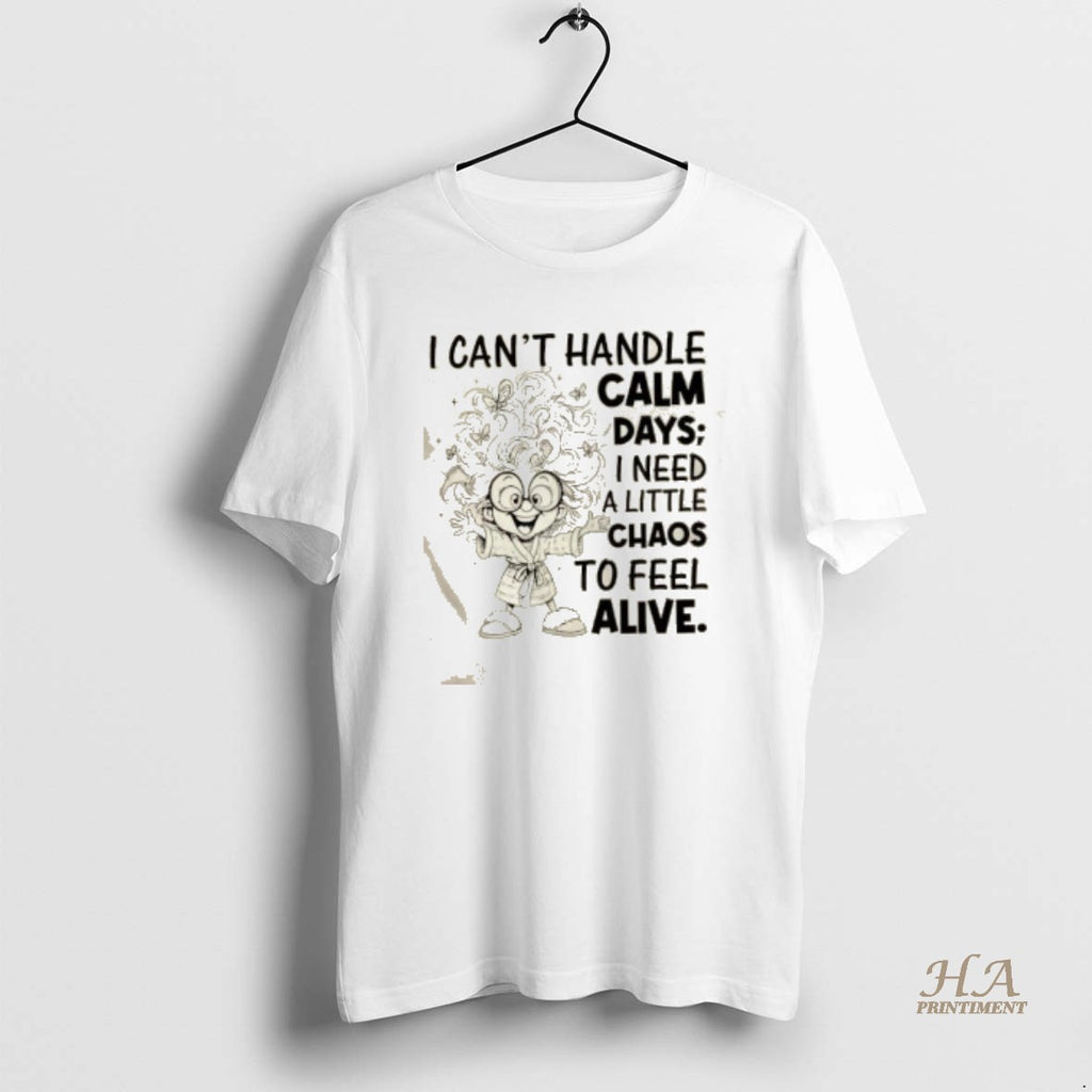 Official I Cant Handle Calm Days I Need A Little Chaos To Feel Alive Shirt Hoodie Sweatshirt | PurePodTees.com