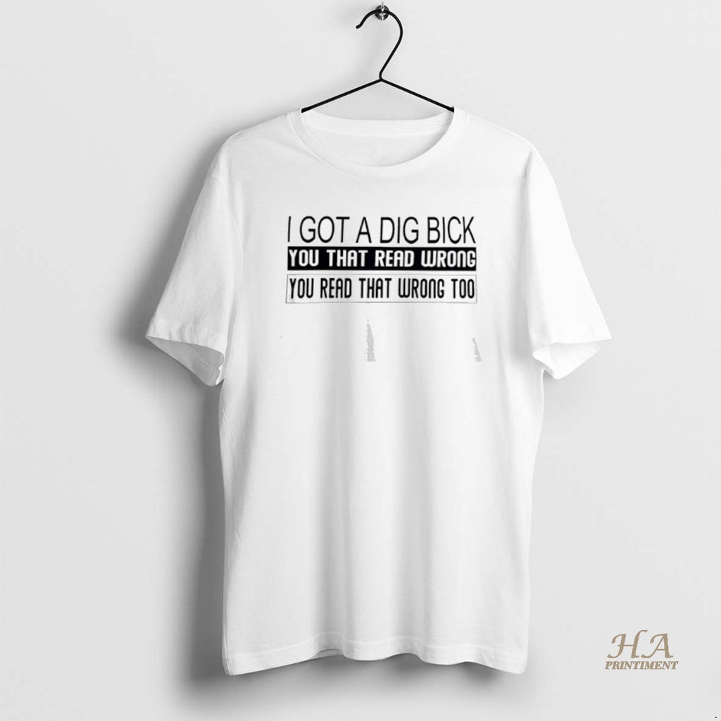Official I Got A Dig Bick You That Read Wrong You Read That Wrong Too Shirt Hoodie Sweatshirt | PurePodTees.com