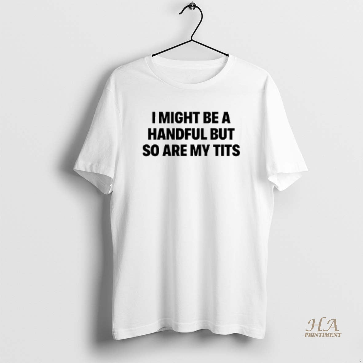 Official I Might Be A Handful But So Are My Tits Text Shirt Hoodie Sweatshirt | PurePodTees.com