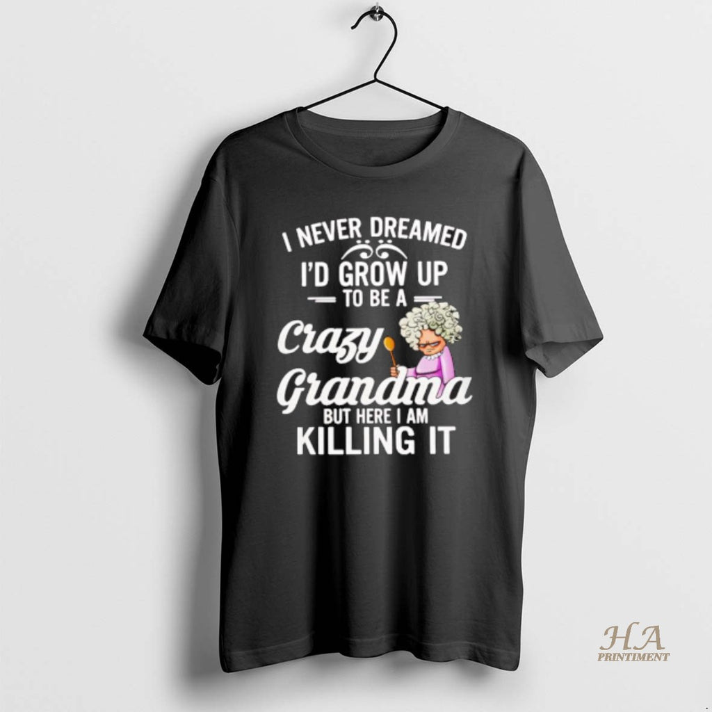 Official I Never Dreamed Id Grow Up To Be A Crazy Grandma Shirt Hoodie Sweatshirt | PurePodTees.com