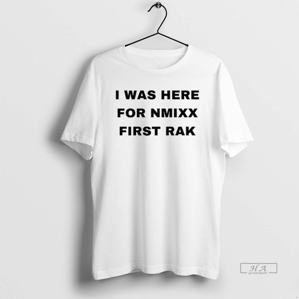 Official I Was Here For Nmixx First Rak Shirt Hoodie Sweatshirt | PurePodTees.com