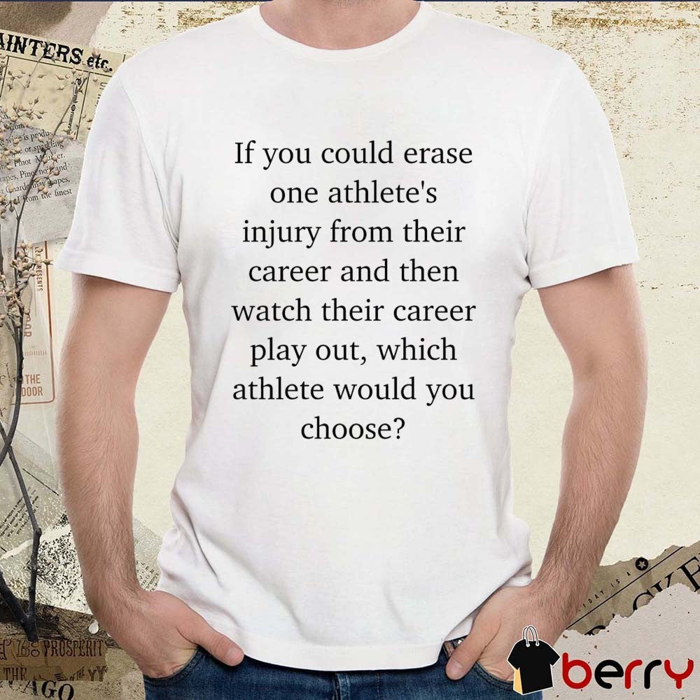 If You Could Erase One Athlete’s Injury From Their Career And Then Watch Their Career Play Out t-shirt