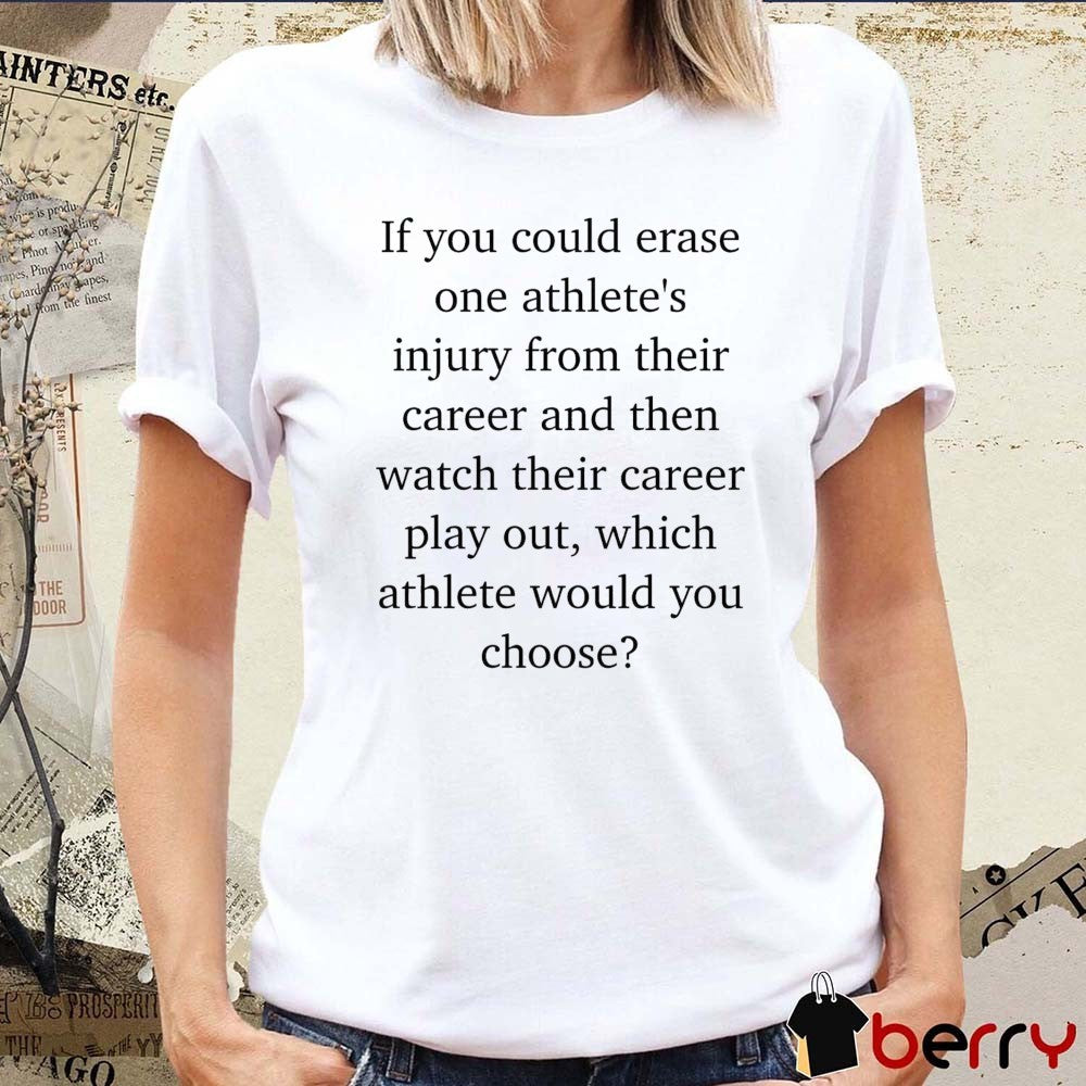 If You Could Erase One Athlete’s Injury From Their Career And Then Watch Their Career Play Out t-shirt