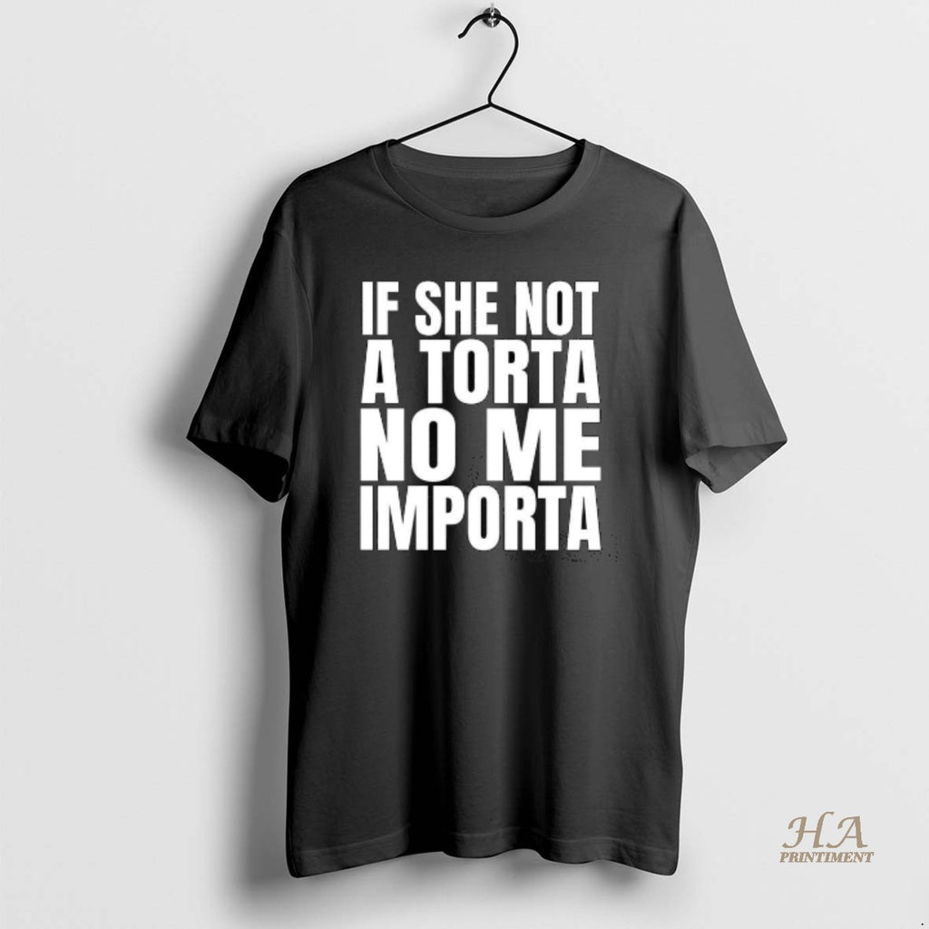 Official If She Not A Torta No Me Importa Streetfood Shirt Hoodie Sweatshirt | PurePodTees.com