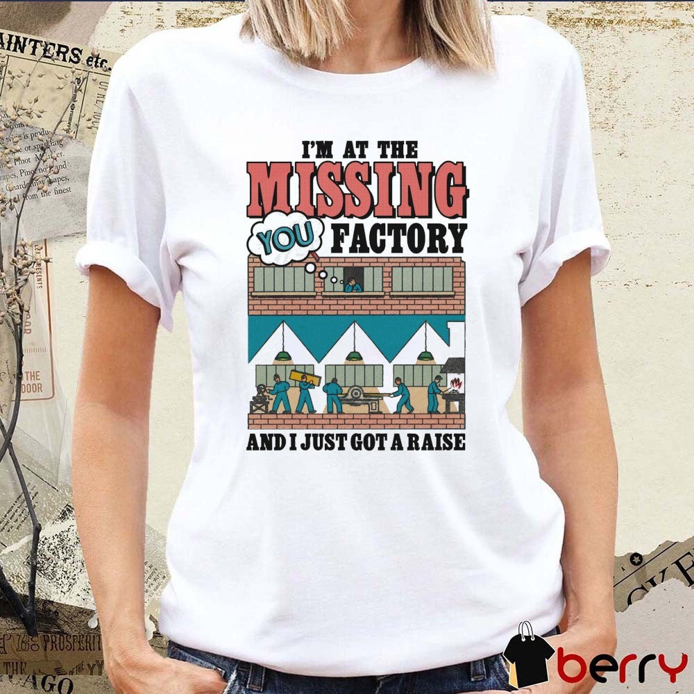 I’m At The Missing You Factory And I Just Got A Raise t-shirt