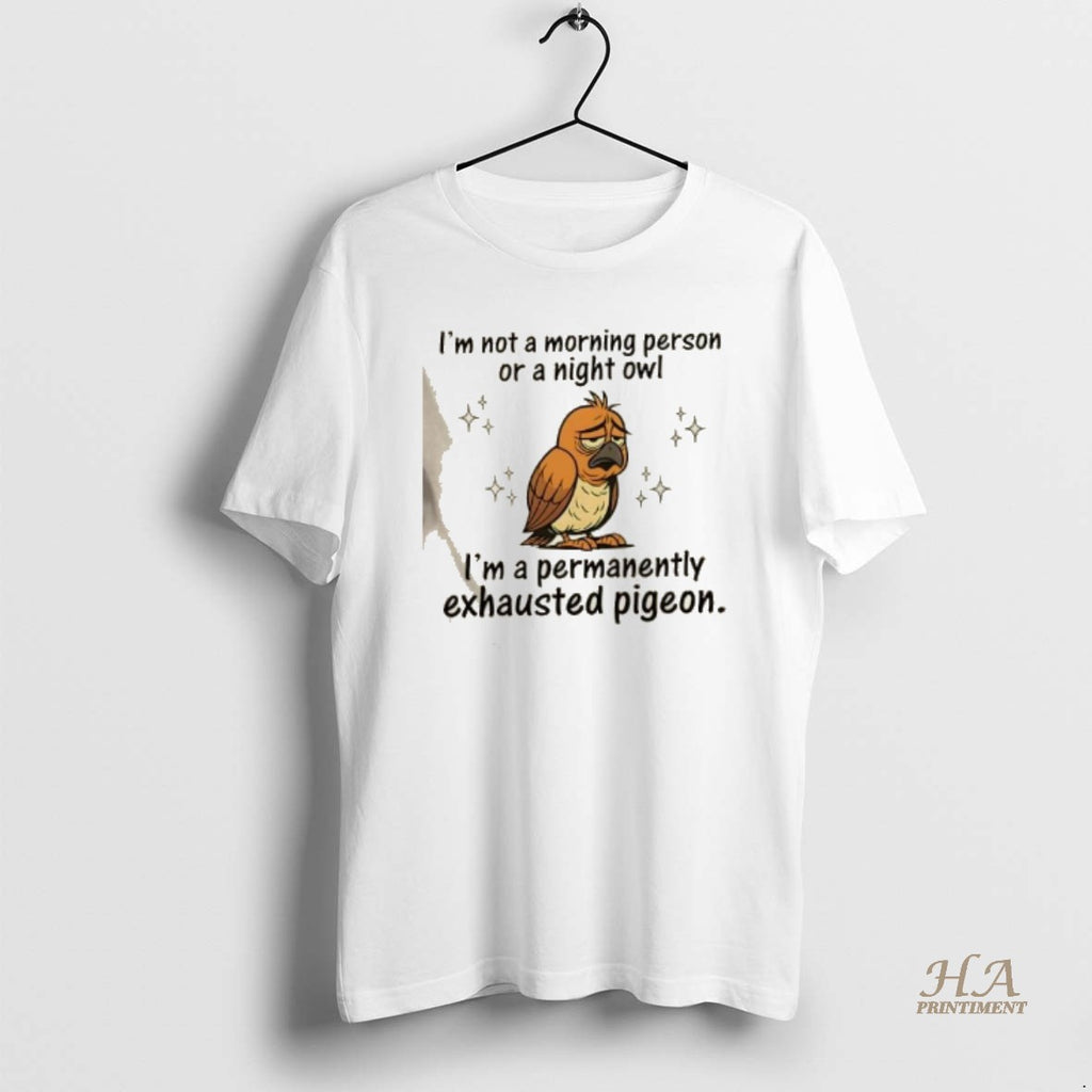 Official Im Not A Morning Person Or A Night Owl Im A Permanently Exhausted Pigeon Shirt Hoodie Sweatshirt | PurePodTees.com