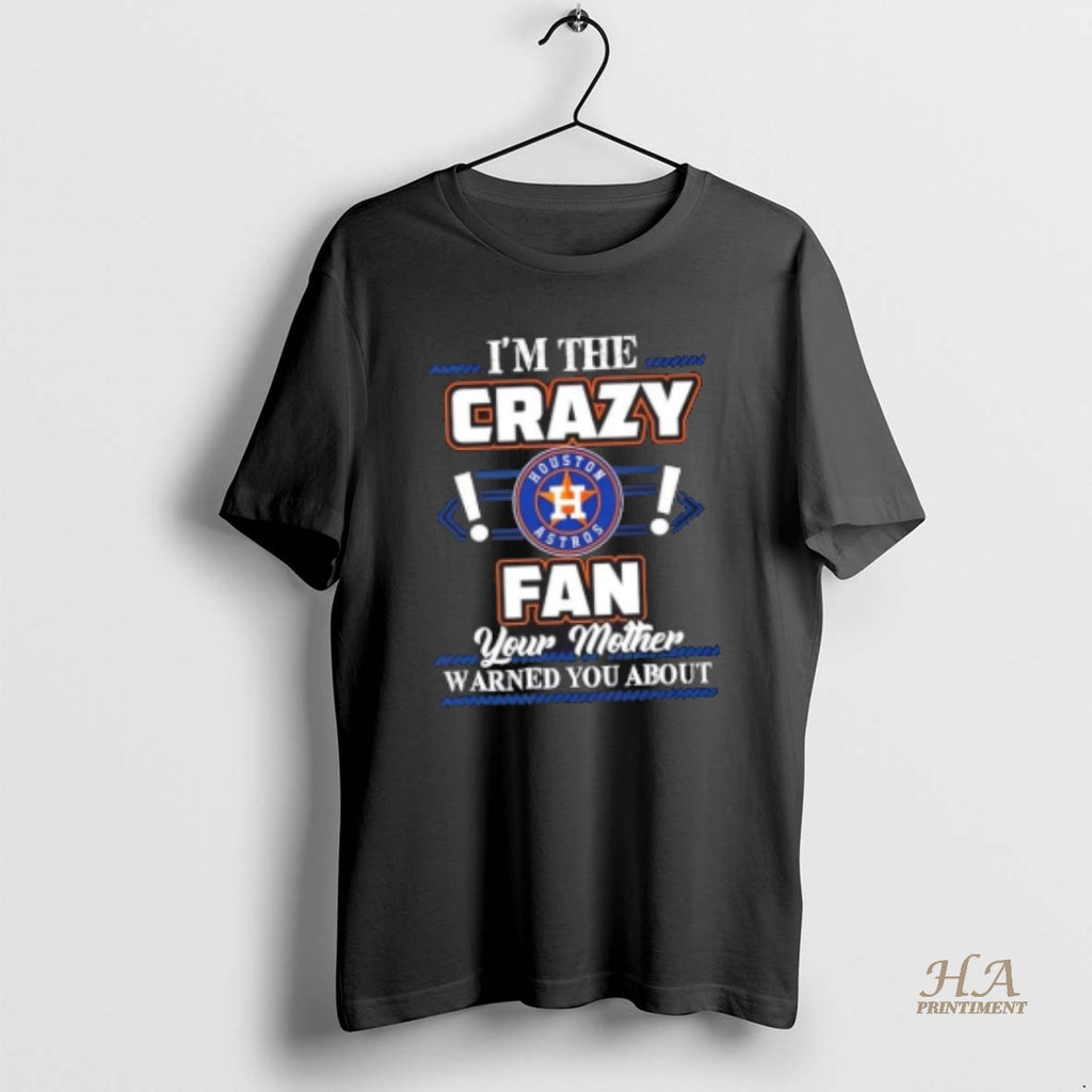 Official Im The Crazy Houston Astros Fan Your Mother Warned You About Shirt Hoodie Sweatshirt | PurePodTees.com