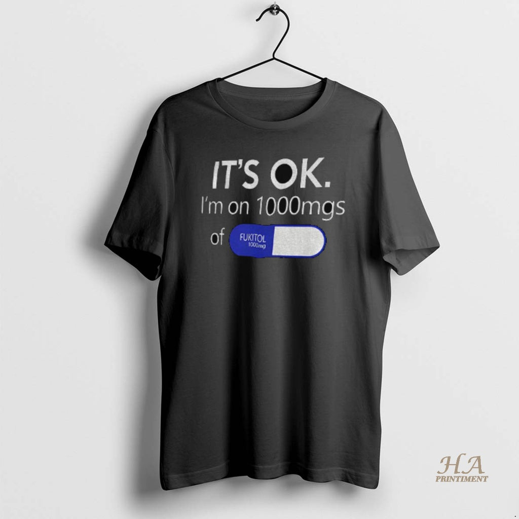 Official Its Ok Im 1000mg Of Fukitol Pill Shirt Hoodie Sweatshirt | PurePodTees.com