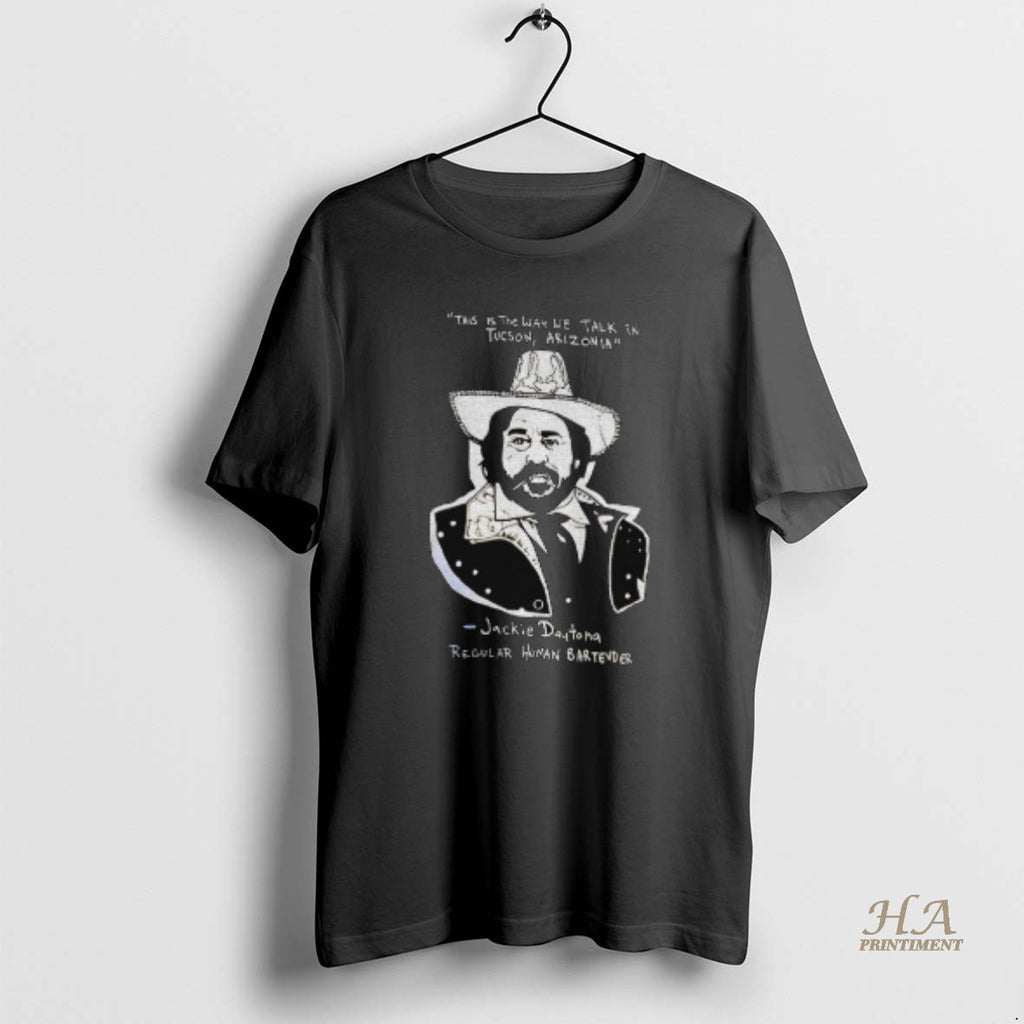 Official Jackie Daytona This Is The Way We Talk In Tucson Arizonia Regular Human Bartender Shirt Hoodie Sweatshirt
