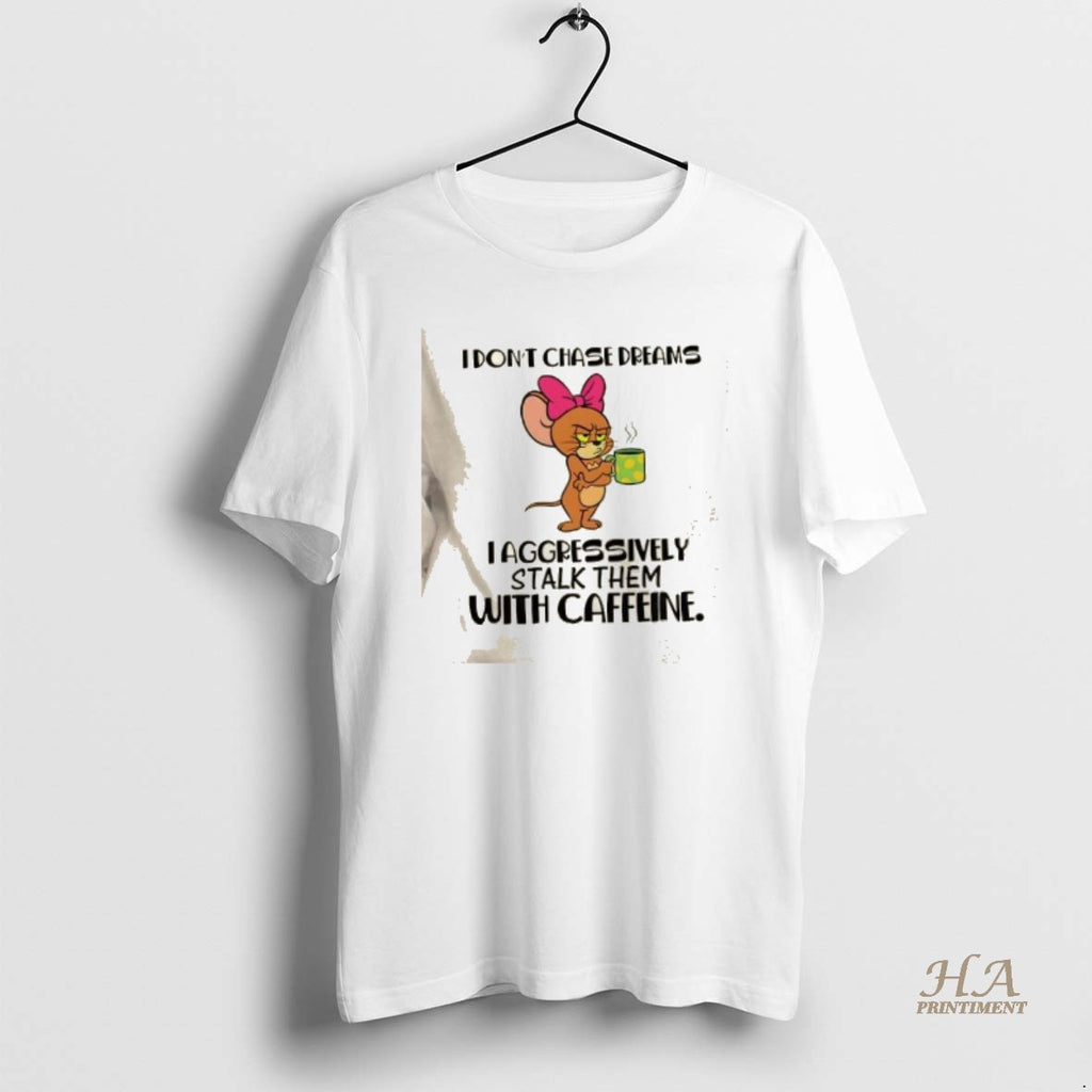 Official Jerry Mouse I Dont Chase Dreams I Aggressively Stalk Them With Caffeine Shirt Hoodie Sweatshirt | PurePodTees.com
