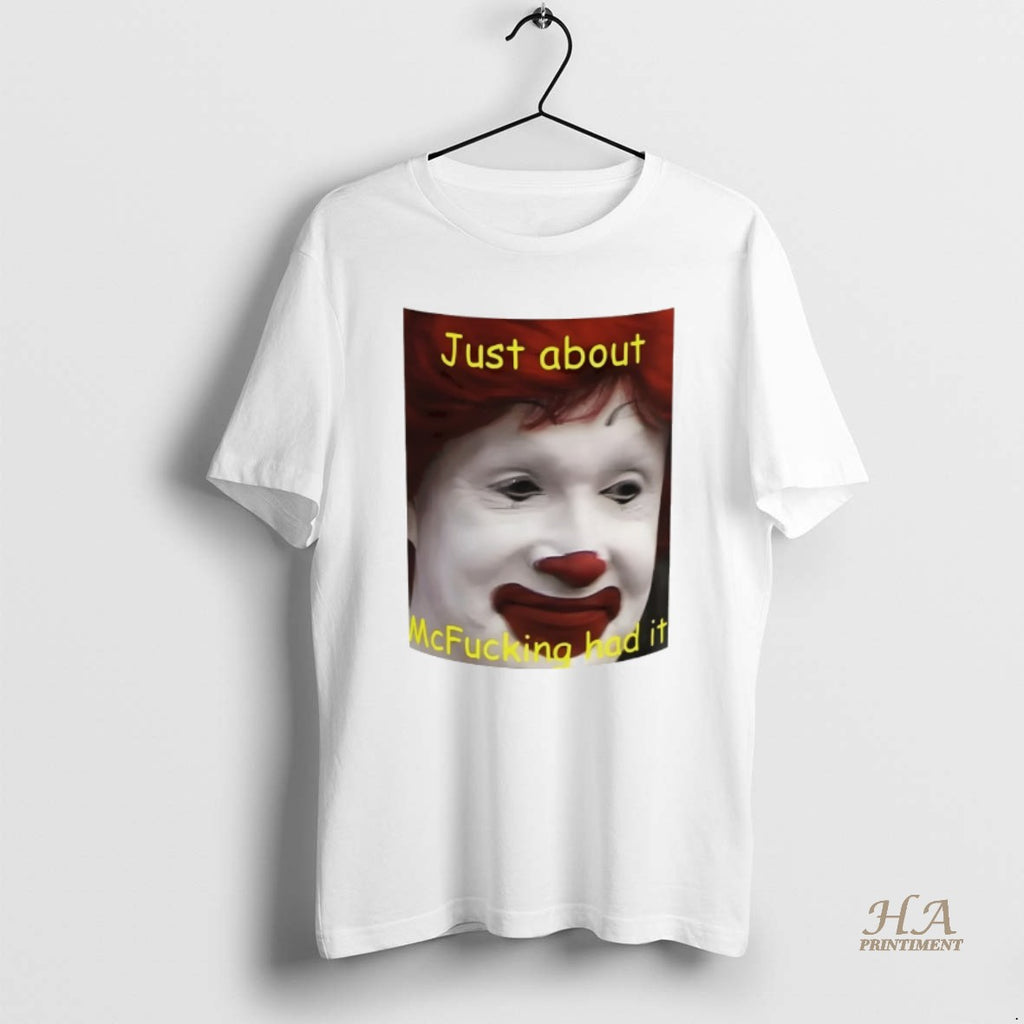 Official Just About Mcfucking Had It Meme Shirt Hoodie Sweatshirt | PurePodTees.com