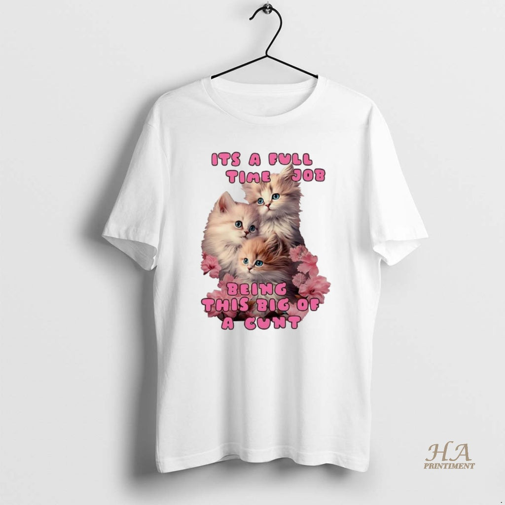 Official Kitten Its A Full Time Job Being This Big Of Cunt Shirt Hoodie Sweatshirt | PurePodTees.com