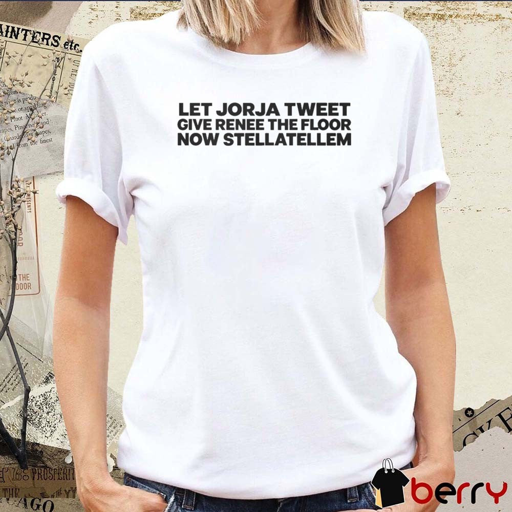 Let Jorja Tweet Give Renee The Floor Now Stellatellem t-shirt