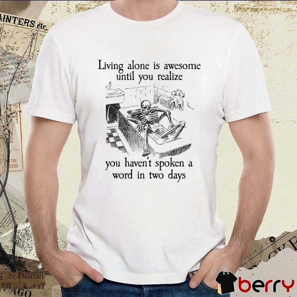 Living Alone Is Awesome, Until You Realize You Haven’t Spoken A Word In Two Days t-shirt