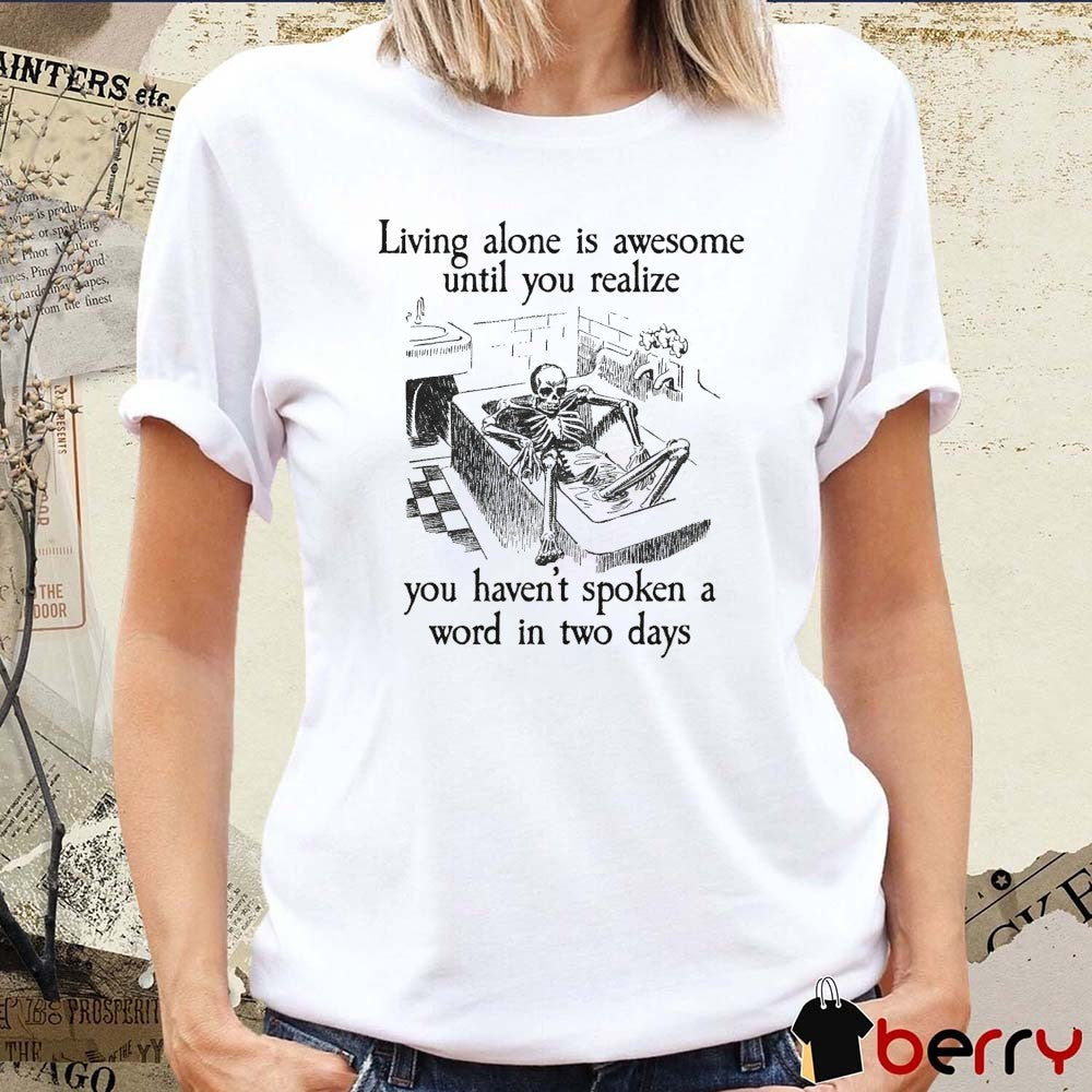 Living Alone Is Awesome, Until You Realize You Haven’t Spoken A Word In Two Days t-shirt