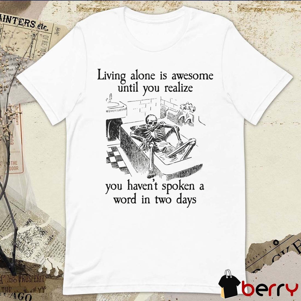 Living Alone Is Awesome, Until You Realize You Haven’t Spoken A Word In Two Days t-shirt