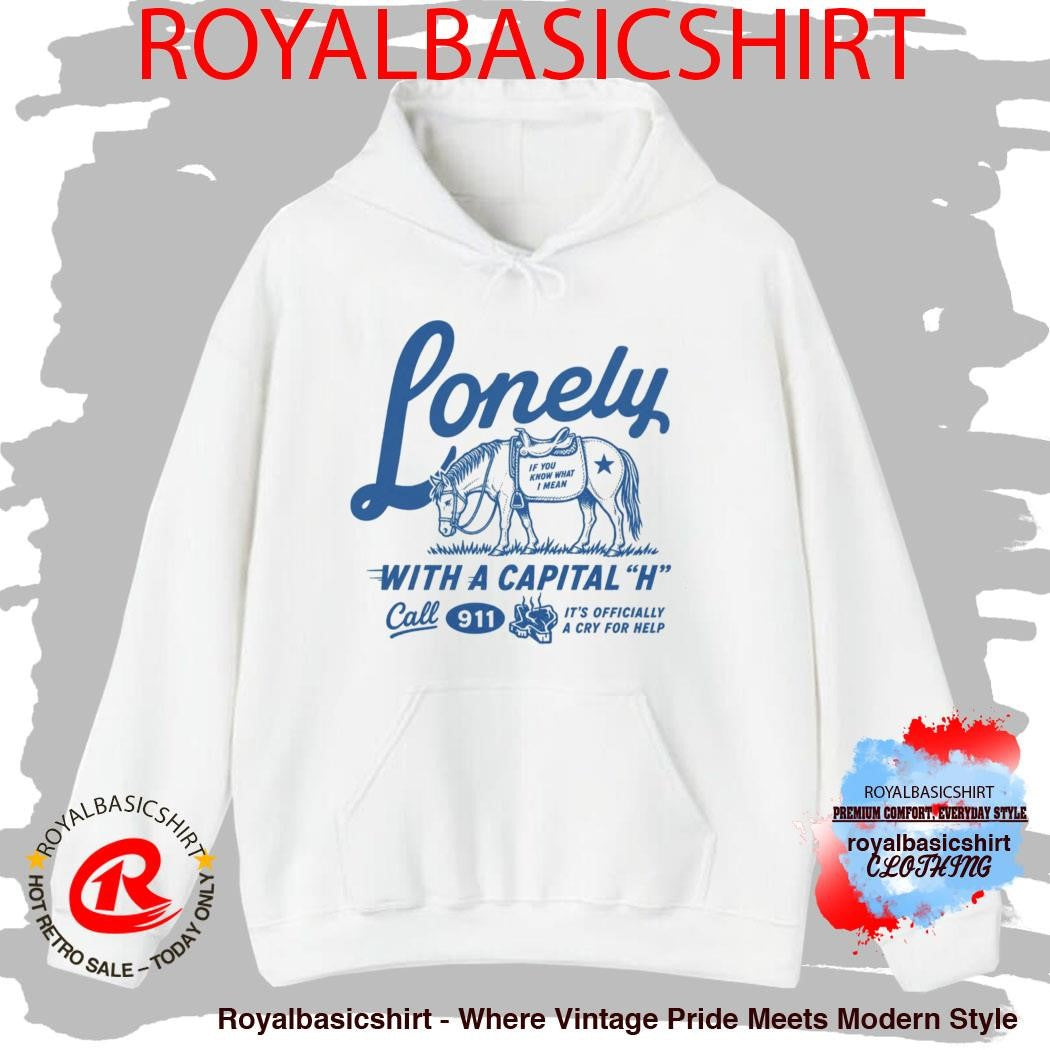 Lonely With A Capital H Call 911 It’s Officially A Cry For Help Shirt