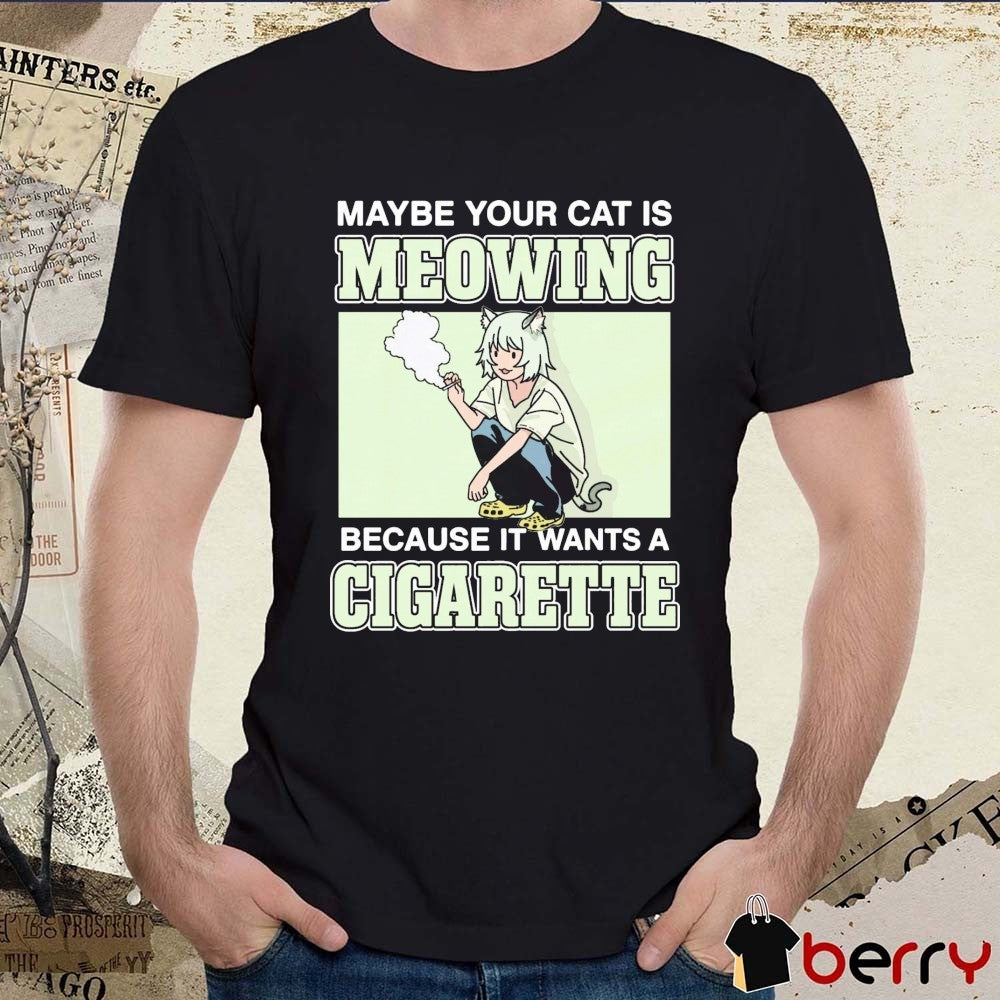 Maybe Your Cat Is Meowing Because It Wants A Cigarette t-shirt