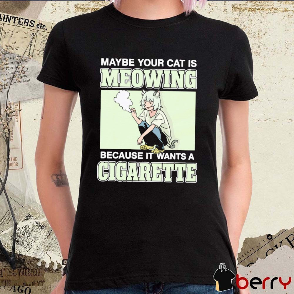 Maybe Your Cat Is Meowing Because It Wants A Cigarette t-shirt