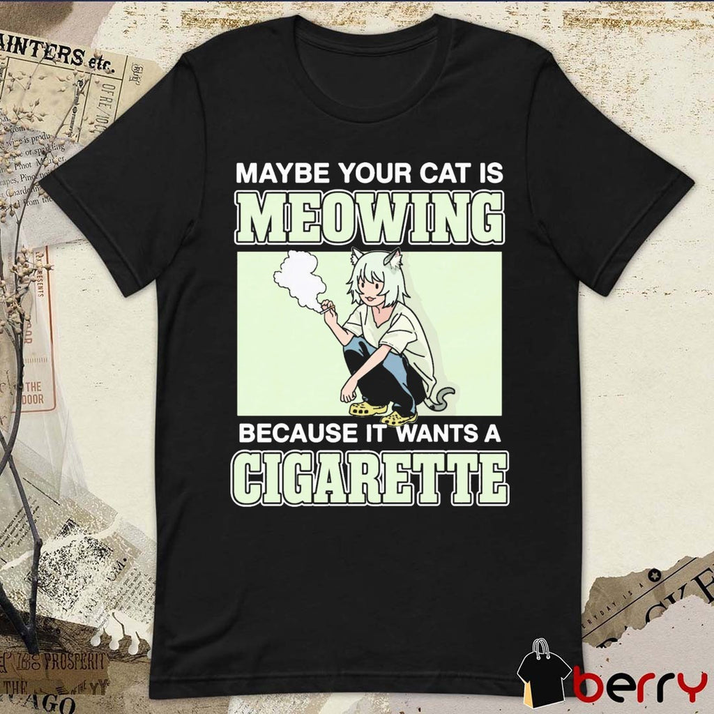 Maybe Your Cat Is Meowing Because It Wants A Cigarette t-shirt