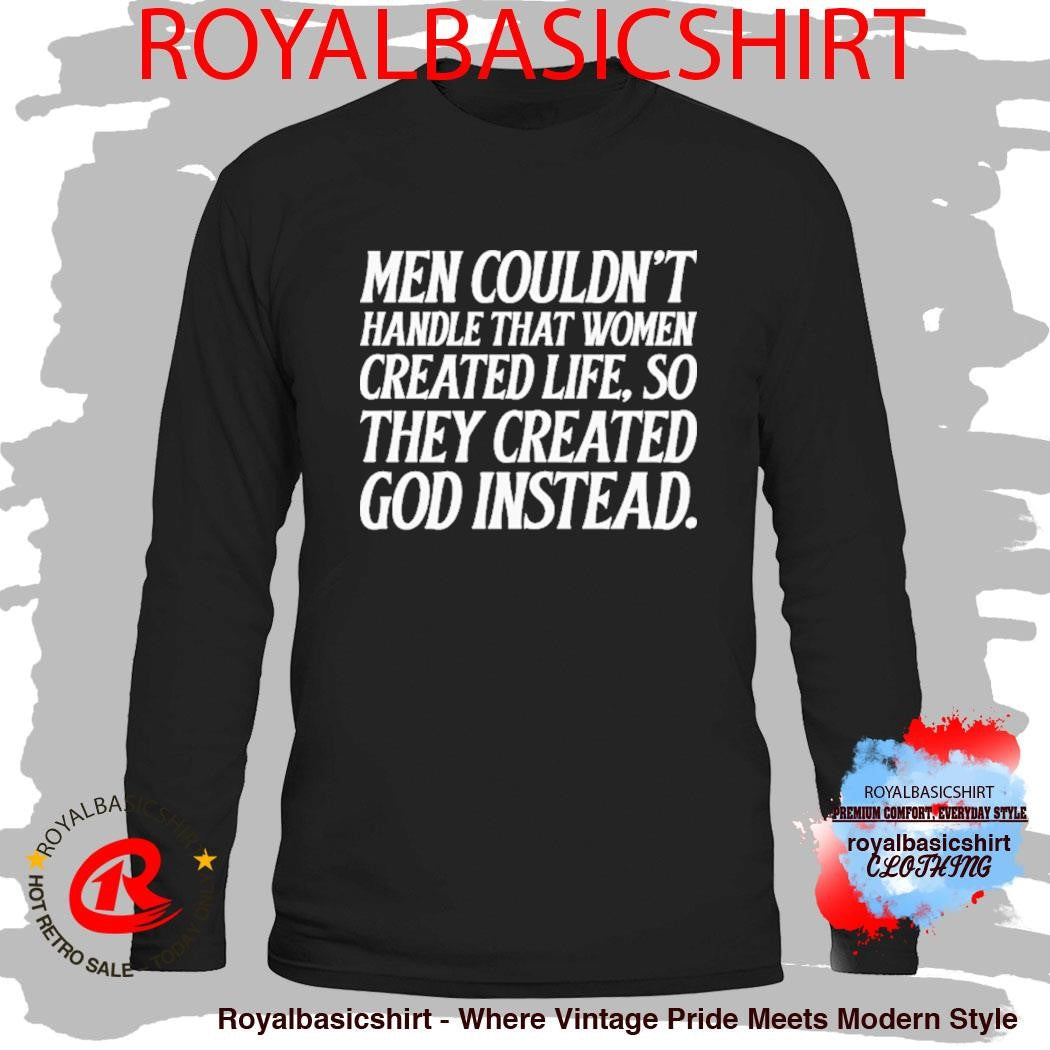 Men Couldn’t Handle That Women Created Life So They Created God Instead Shirt