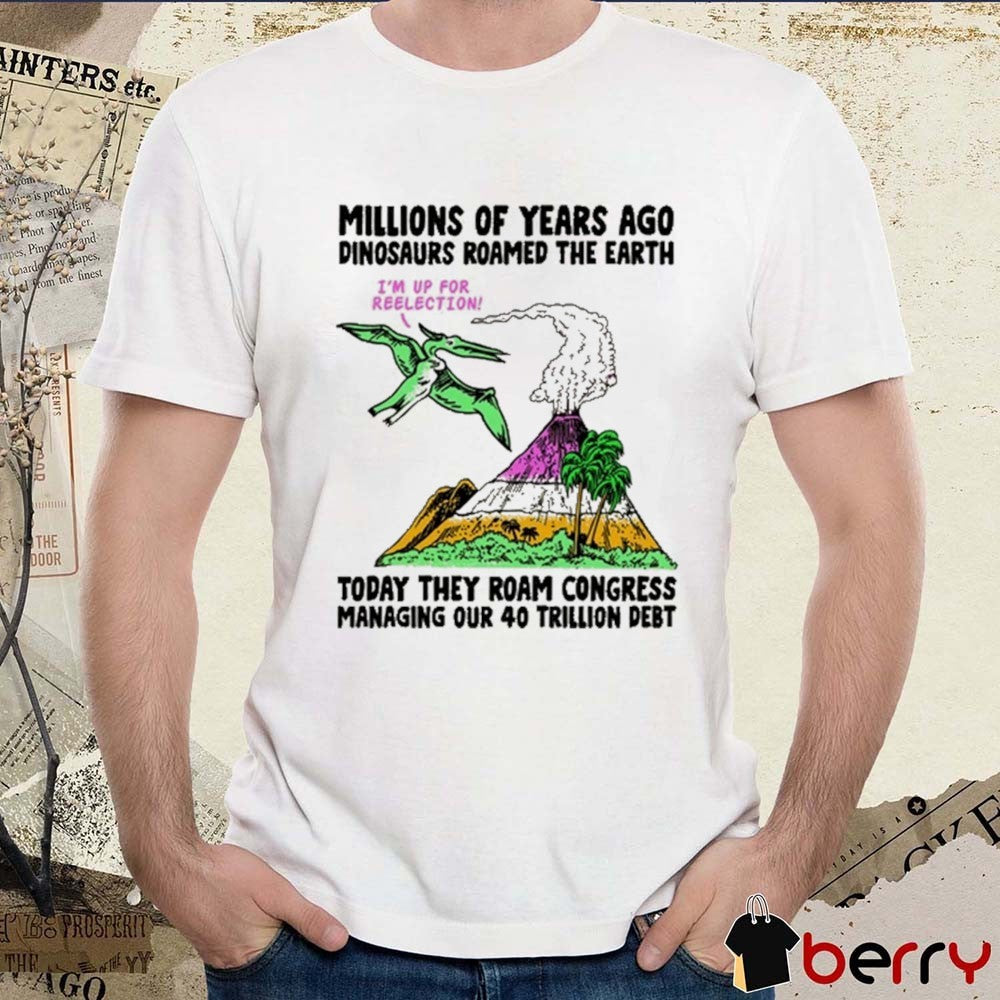 Millions Of years Ago Dinosaurs Roamed The Earth Today They Roam Congress Managing Our 40 Trillion Debt t-shirt