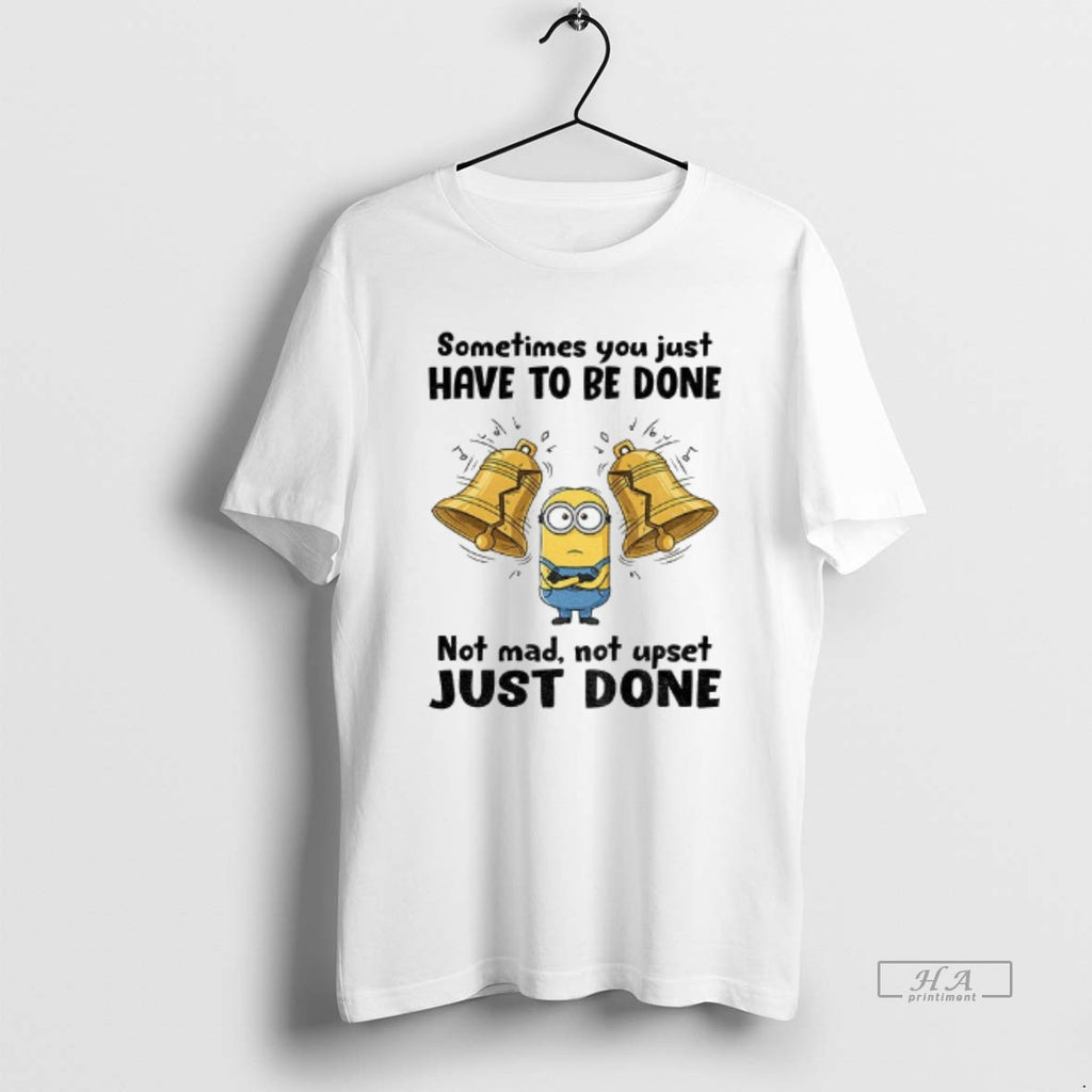 Official Minion Sometimes You Just Have To Be Done Not Mad Not Upset Just Done