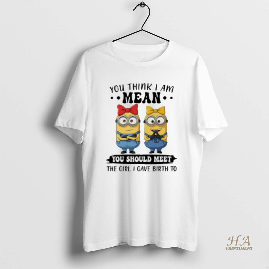 Official Minion You Think I Am Mean You Should Meet The Girl I Gave Birth Shirt Hoodie Sweatshirt | PurePodTees.com