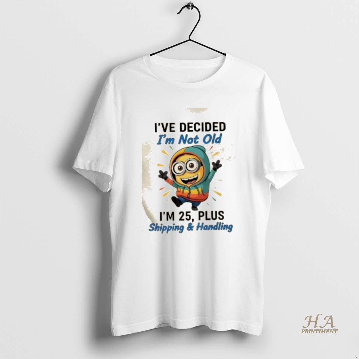 Official Minions Dance Ive Decided Im Not Old Im 25 Plus Shipping And Handling Shirt Hoodie Sweatshirt | PurePodTees.com