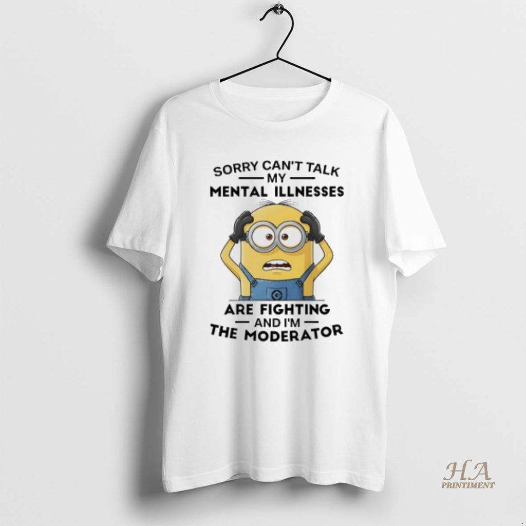 Official Minions Sorry Cant Talk My Mental Illnesses Are Fighting And Im The Moderator Shirt Hoodie Sweatshirt