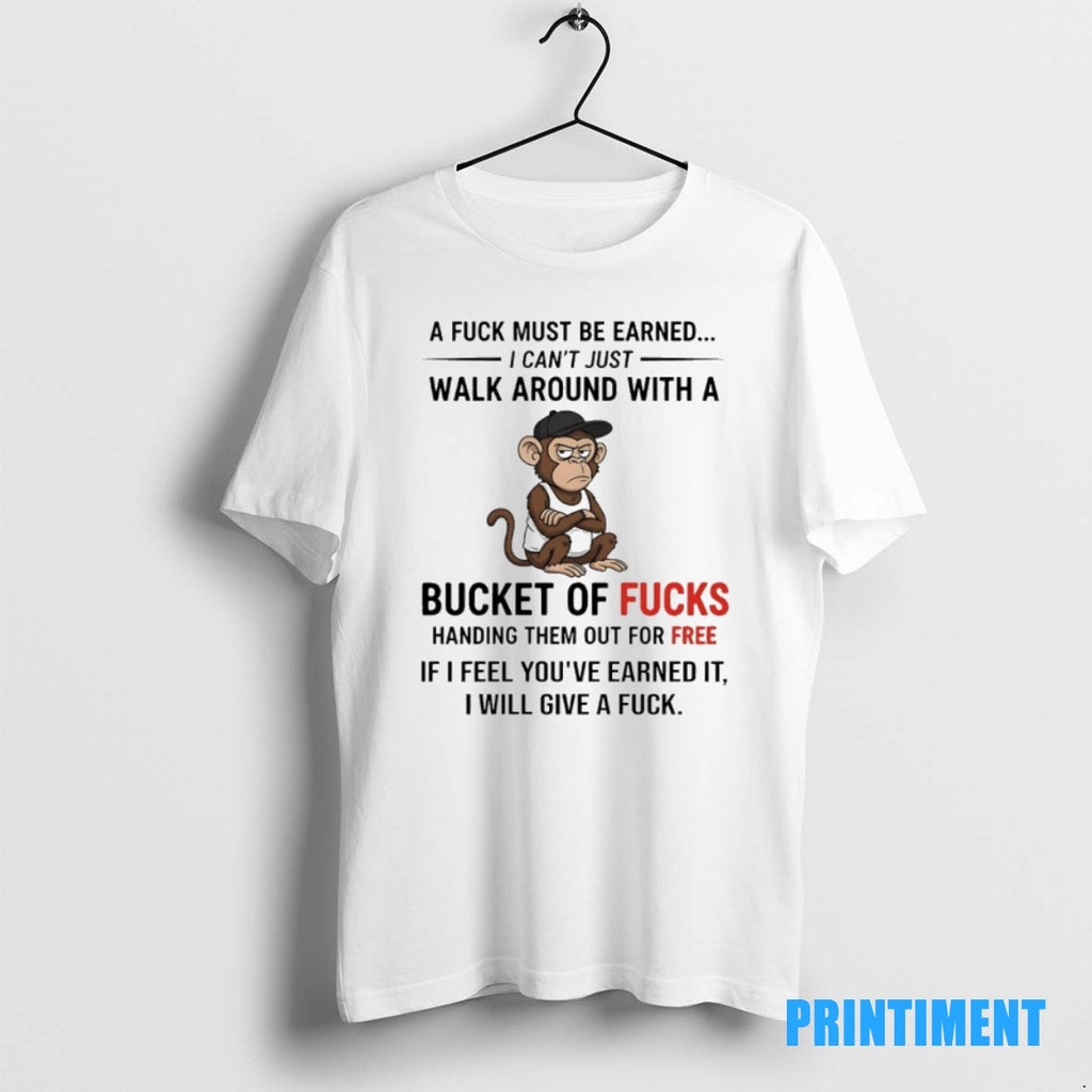 Official Monkey A Fuck Must Be Earned I Cant Just Walk Around With A Bucket Shirt Hoodie Sweatshirt | PurePodTees.com