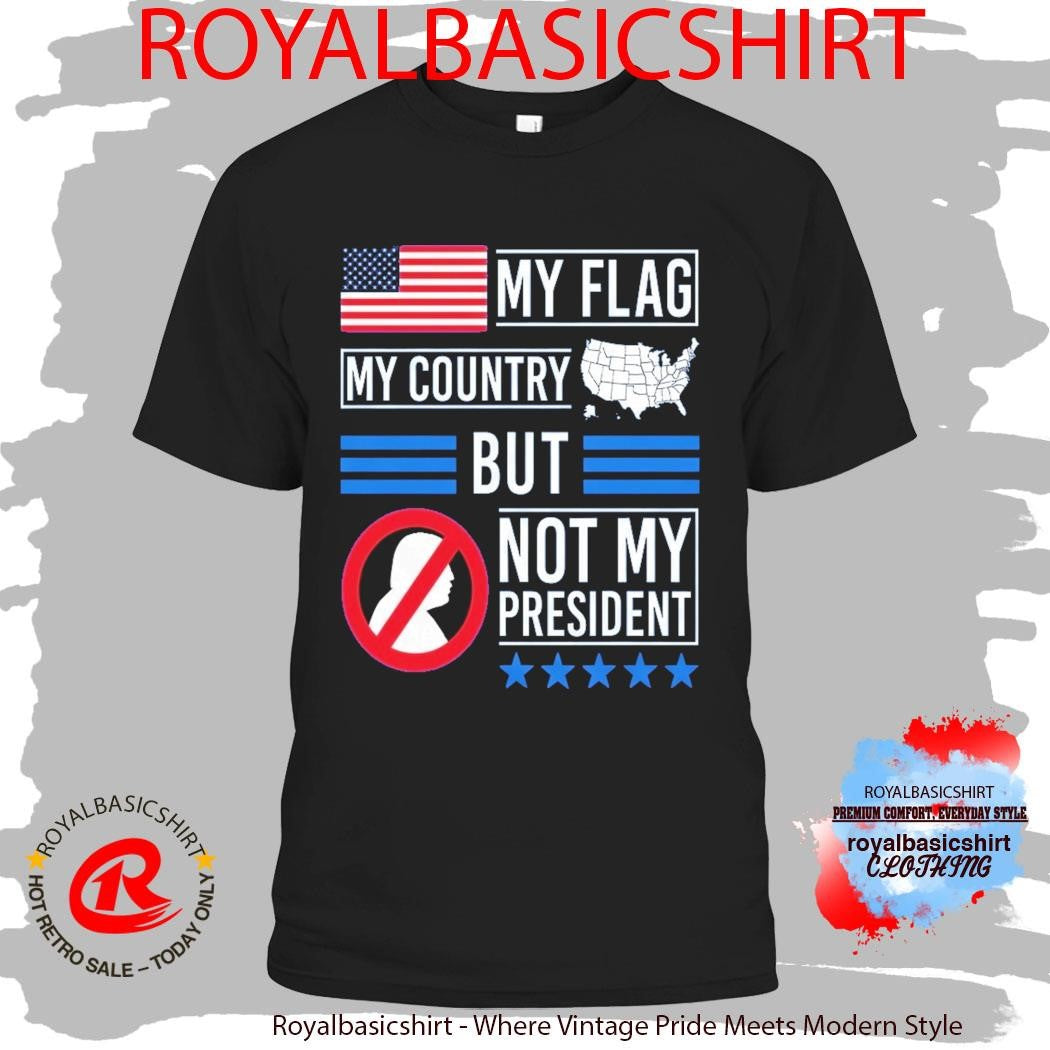 My Flag My Country But Not My President Shirt