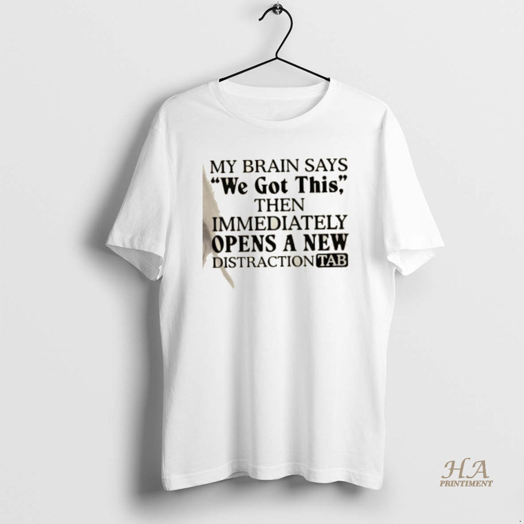 Official My Brain Says We Got This Then Immediately Opens A New Distraction Tab Shirt Hoodie Sweatshirt | PurePodTees.com