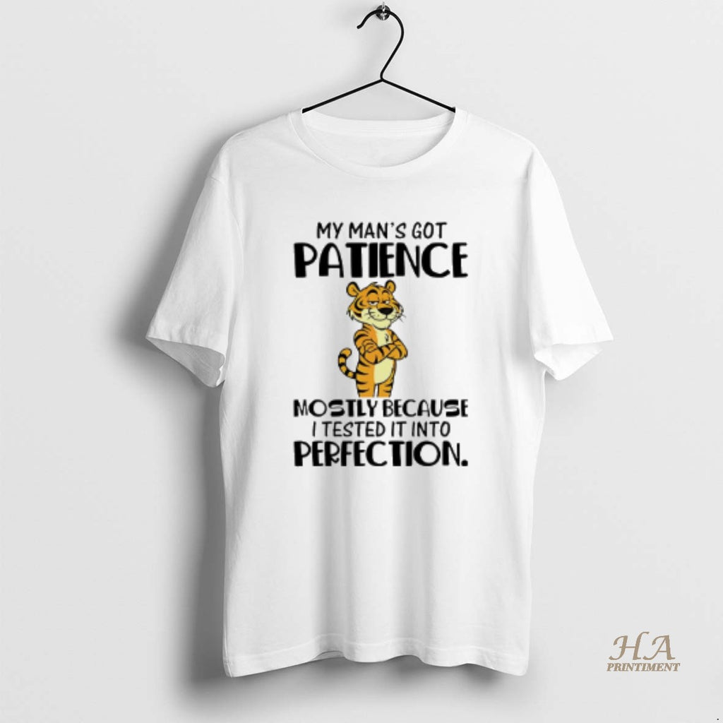 Official My Mans Got Patience Mostly Because I Tested It Into Perfection Tiger Shirt Hoodie Sweatshirt | PurePodTees.com
