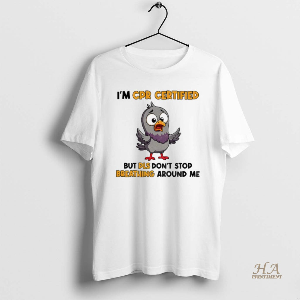 Official Pigeon Im Cpr Certified But Please Dont Stop Breathing Around Me Shirt Hoodie Sweatshirt | PurePodTees.com