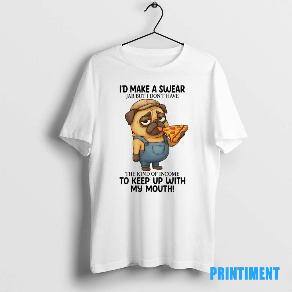 Official Pug Id Make A Swear Jar But I Dont Have The Kind Of Income Shirt Hoodie Sweatshirt | PurePodTees.com